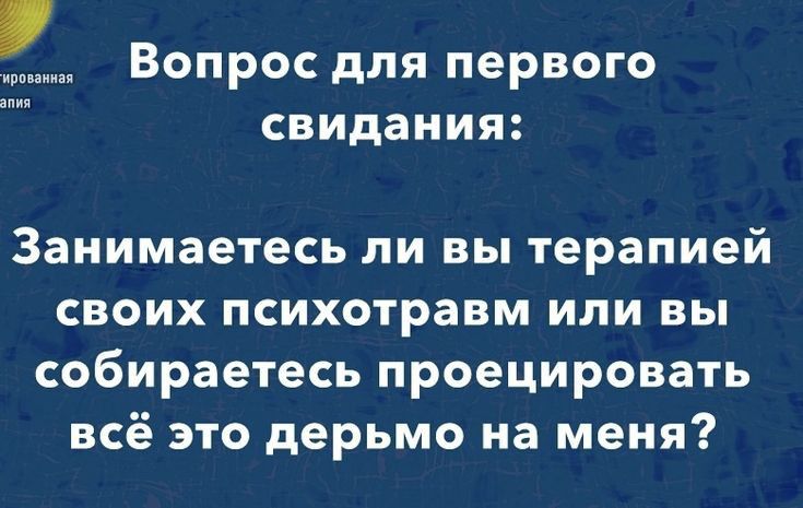 Вопрос для первого свидания Занимаетесь ли вы терапией своих психотравм или вы собираетесь проецировать всё это дерьмо на меня