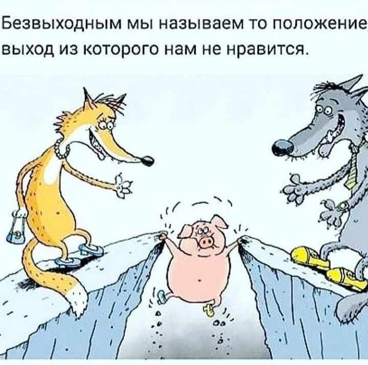 БеЗВЫХОдНЫМ МЫ Называем ТО положение ВЫХОД ИЗ КОТОРОГО нам НЕ нравится