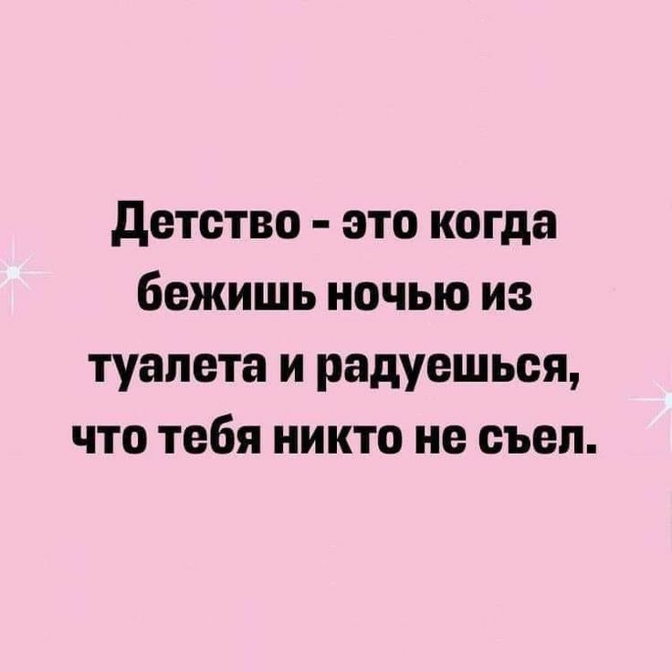 детство это когда бежишь ночью из туалета и радуешься что тебя никто не еьеп