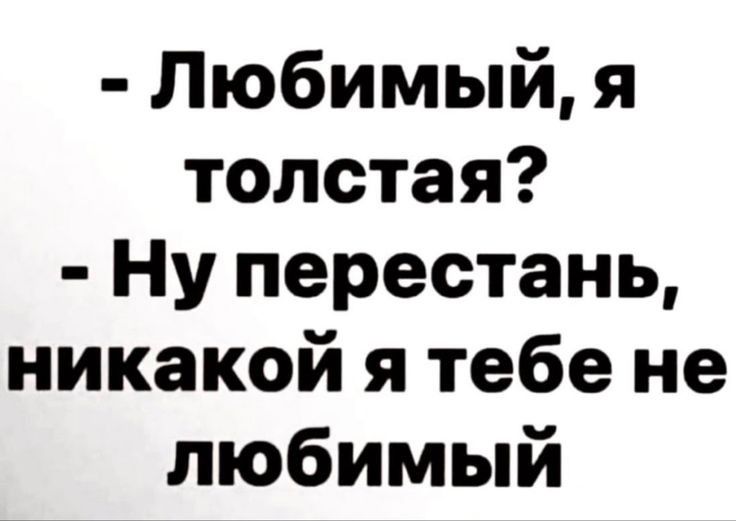 Любимый я толстая Ну перестань никакой я тебе не любимый