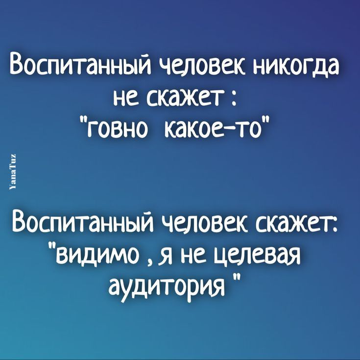 Воспитанный человек никогда не скажет говно какое то Воспитанный человек скажет видимо я не целевая аудитория