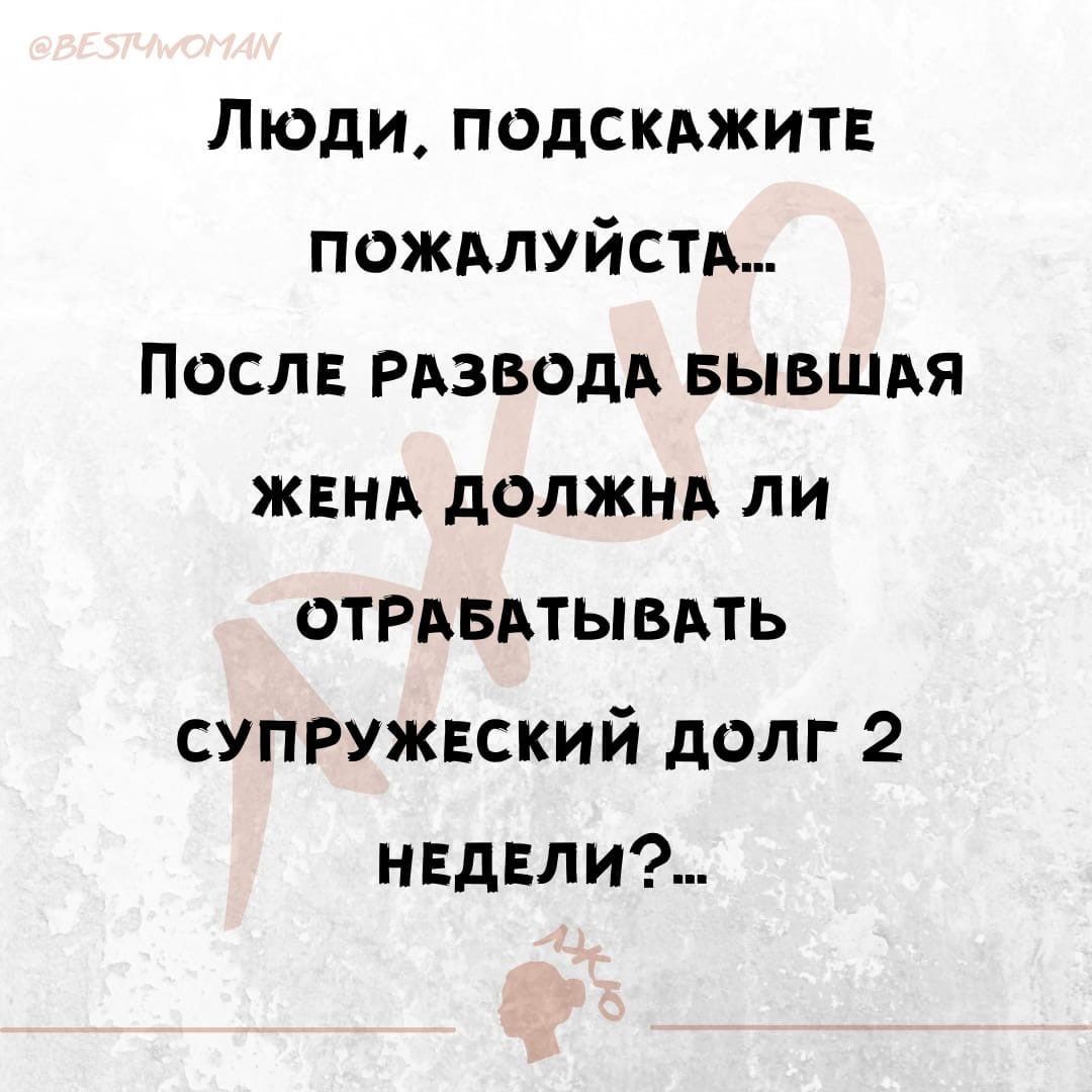 Люди подскджитв пожмуйстд Посла РАЗБОДА БЫВЩАЯ жвнд должна ли ОТРАБАТЫВАТЬ супружвский долг 2 ндли