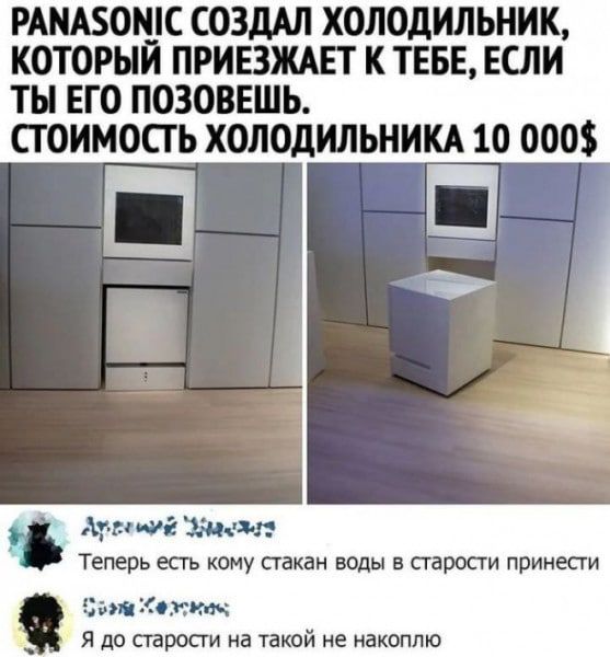РШАБОШС СОЗДАЛ ХОЛОДИЛЬНИК КОТОРЫЙ ПРИЕЗЖАЕТ К ТЕБЕ ЕСЛИ ТН ЕГО ПОЗОВЕШЬ СТОИМОСТЬ ХОЛОДИЛЬНИКА 10 000 ищё Жид 31 Теперь есть кому стакан воды в старости принести витамин я до старост а ПКОЙ НЕ НЕКШЛЮ