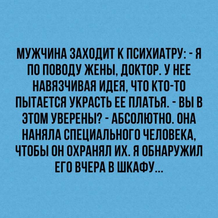 МУЖЧИНА ЗАХПЦИТ К ПСИХИАТРУ ПО ППВПдУ ЖЕНЫ ЦПКТПР У НЕЕ НАВПЗЧИВАН ИЦЕН НТП КТО ТП ПЫТАЕТВН УКРАСТЬ ЕЕ ПЛАТЬЯ ВЫБ ЭТОМ УВЕРЕНЫ АБСПЛЮТНП ПНА НАННПА СПЕЦИАЛЬНПГП ЧЕЛПВЕКА ЧТПБЫ Н ПХРАННП ИХ Н ПБНАРУЖИП ЕГО ВЧЕРАВ ШКАФУ
