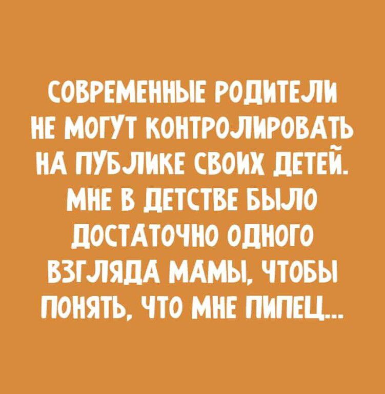 СОВРЕМЕННЫЕ РОПНТЕЛН НЕ МОГУТ КОНТРОЛНРОВАЕЬ НА ПУБЛНКЕ СВОИХ ПЕТЕН МНЕ В ЦЕТСТВЕ БЫЛО ПОСТАГОЧНО ОДНОГО ВЗГЛЯД МАМЫ ЧТОБЫ ПОНЯТЬ ЧТО МНЕ ПНПЕЦ