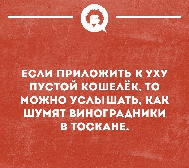 _Ф ЕсАи приюжить куху пУстой кошыЁк то можно УСАЫШАТЬ КАК шумят ВИНОГРААНИКИ в ТОСКАНЕ чтопминном