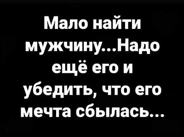 Мало найти мужчинуНадо ещё его и убедить что его мечта сбылась
