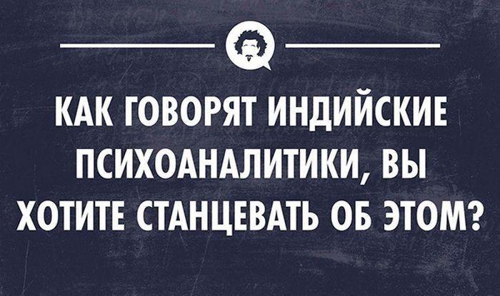 _ _ КАК ГОВОРЯТ ИНДИЙСКИЕ ПСИХОАНАЛИТИКИ ВЫ ХОТИТЕ СТАНЦЕВАТЬ ОБ ЭТОМ