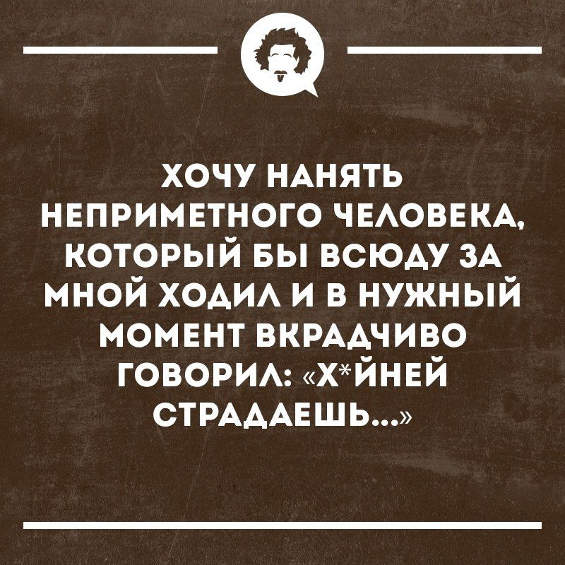 _Ф хочу НАНЯТЬ неприметного ЧЕАОВЕКА который БЫ всюду ЗА мной ходи и в нужный момент вкрмчиво говорим хйнвй СТРАААЕШЬ