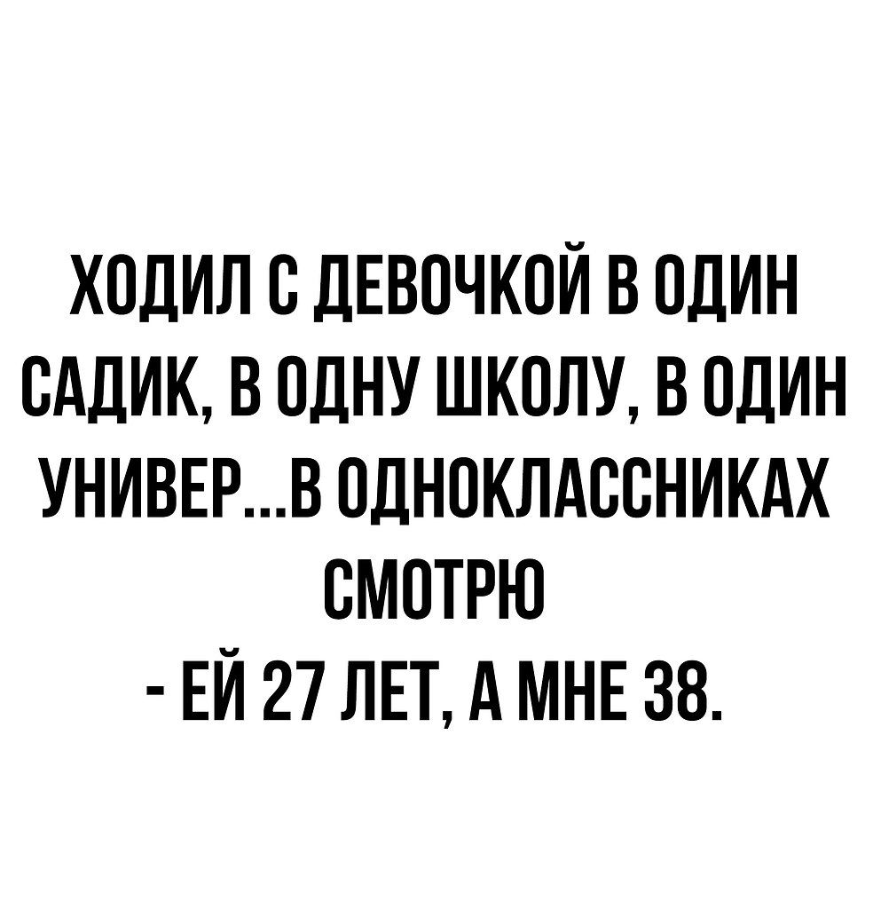 ХОДИЛ В дЕВОЧКПЙ В ОДИН САДИК В ОДНУ ШКОЛУ В ОДИН УНИВЕРВ ПДНПКЛАББНИКАХ СМПТРЮ ЕЙ 27 ЛЕТ А МНЕ 38