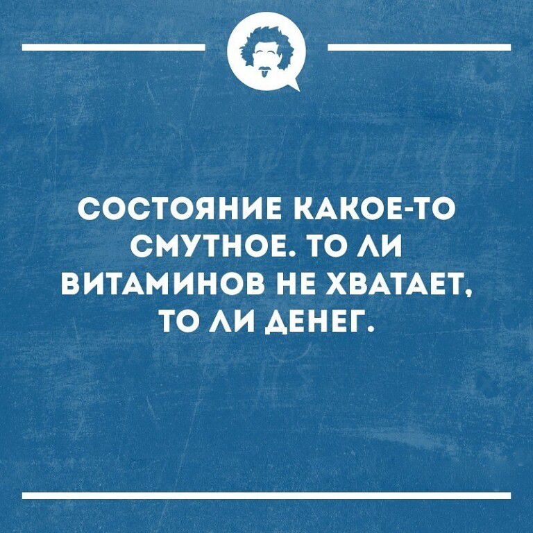 _Ф СОСТОЯНИЕ КАКОЕ ТО СМУТНОЕ ТО АИ ВИТАМИНОВ НЕ ХВАТАЕТ ТО АИ АЕНЕГ