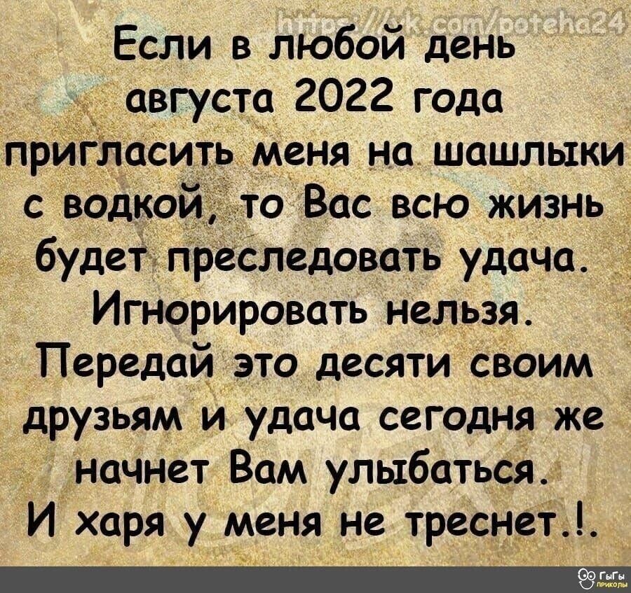 Если в любой день августа 2022 года пригласить меня на шашлыки с водкой о Вас всю жизнь будет преследовать удача _ Игнорировать нельзя Передай это десяти своим друзьям и удача сегодня же дначнет Вам улыбатьса И харя у меня не треснетд