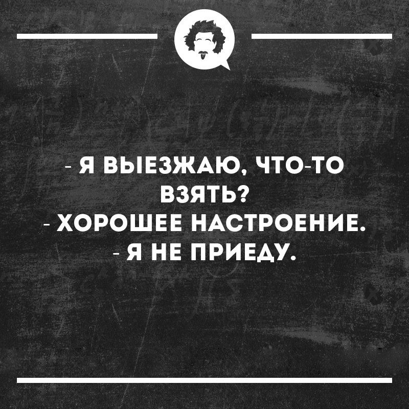 _Ф Я ВЫЕЗЖАЮ ЧТОТО ВЗЯТЬ ХОРОШЕЕ НАСТРОЕНИЕ Я НЕ ПРИЕАУ