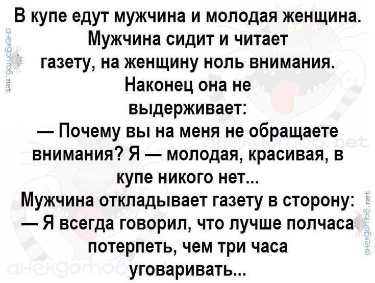 В купе едут мужчина и молодая женщина Мужчина сидит и читает газету на женщину ноль внимания Наконец она не выдерживает Почему вы на меня не обращаете внимания Я молодая красивая в купе никого нет Мужчина откладывает газету в сторону Я всегда говорил что лучше полчаса потерпеть чем три часа уговаривать