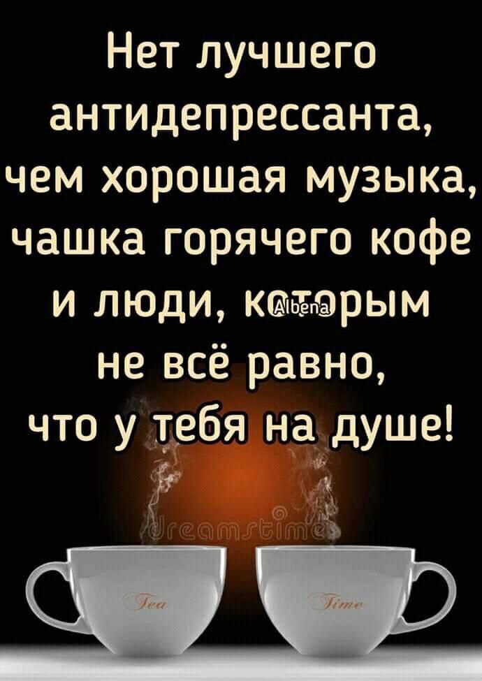 Нет лучшего антидепрессанта чем хорошая музыка чашка горячего кофе и люди коегорым не всё равно что у тебя на душе 17