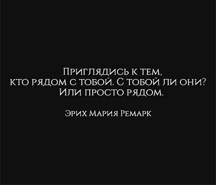 ПРИГПЯДИСЬ К ТЕМ КТО РЯДОМ С ТОБОЙ С ТОБОЙ ПИ ОНИ ИПИ ПРОСТО РЯДОМ ЭРИХ МАРИЯ РЕМАРК