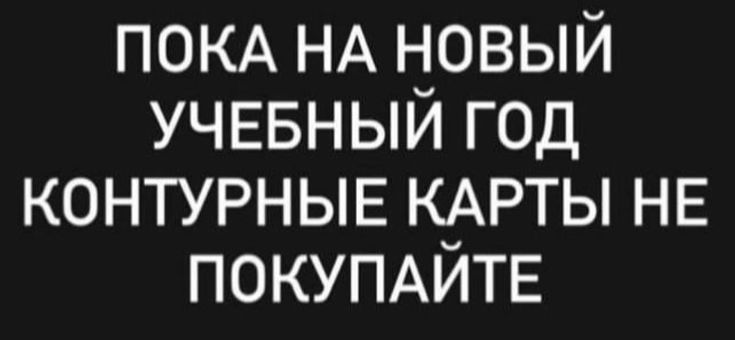 ПОКА НА новый УЧЕБНЫЙ год КОНТУРНЫЕ КАРТЫ НЕ ПОКУПАЙТЕ