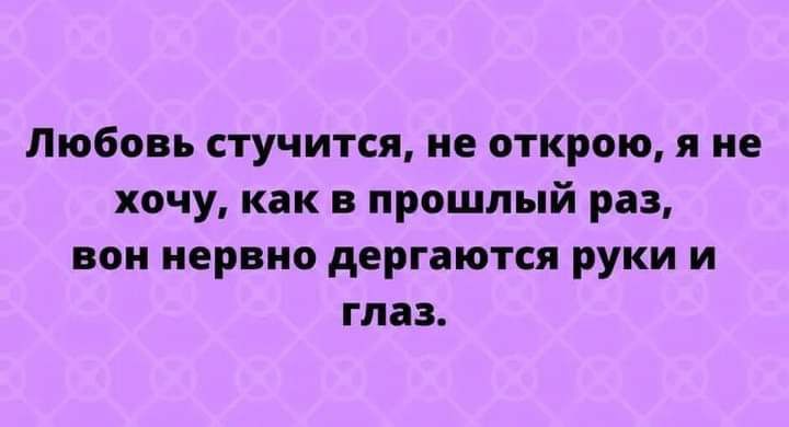 Любовь стучится ие открою я не хочу как в прошлый раз вон нервно дергаются руки и глаз