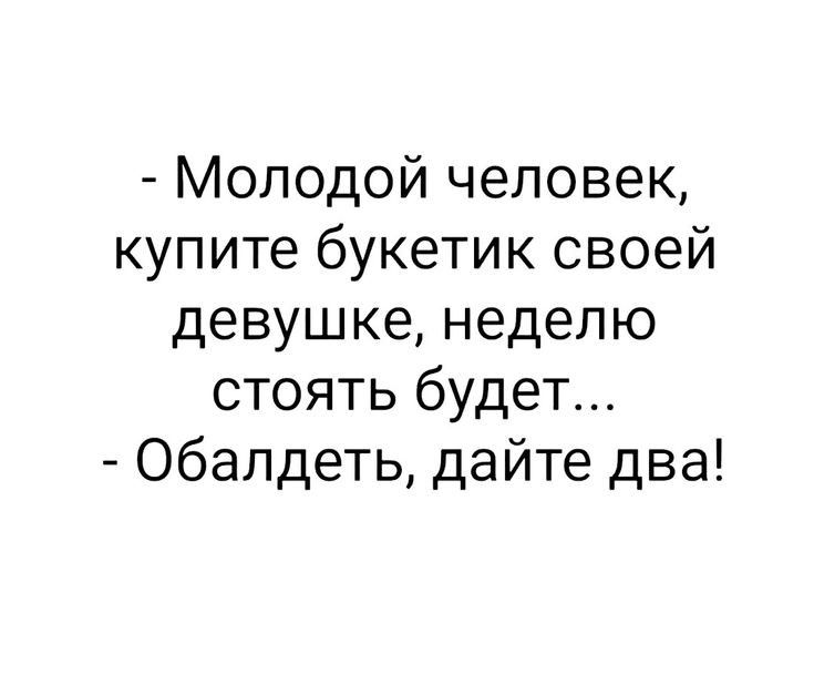 Молодой человек купите букетик своей девушке неделю стоять будет обалдеть дайте два