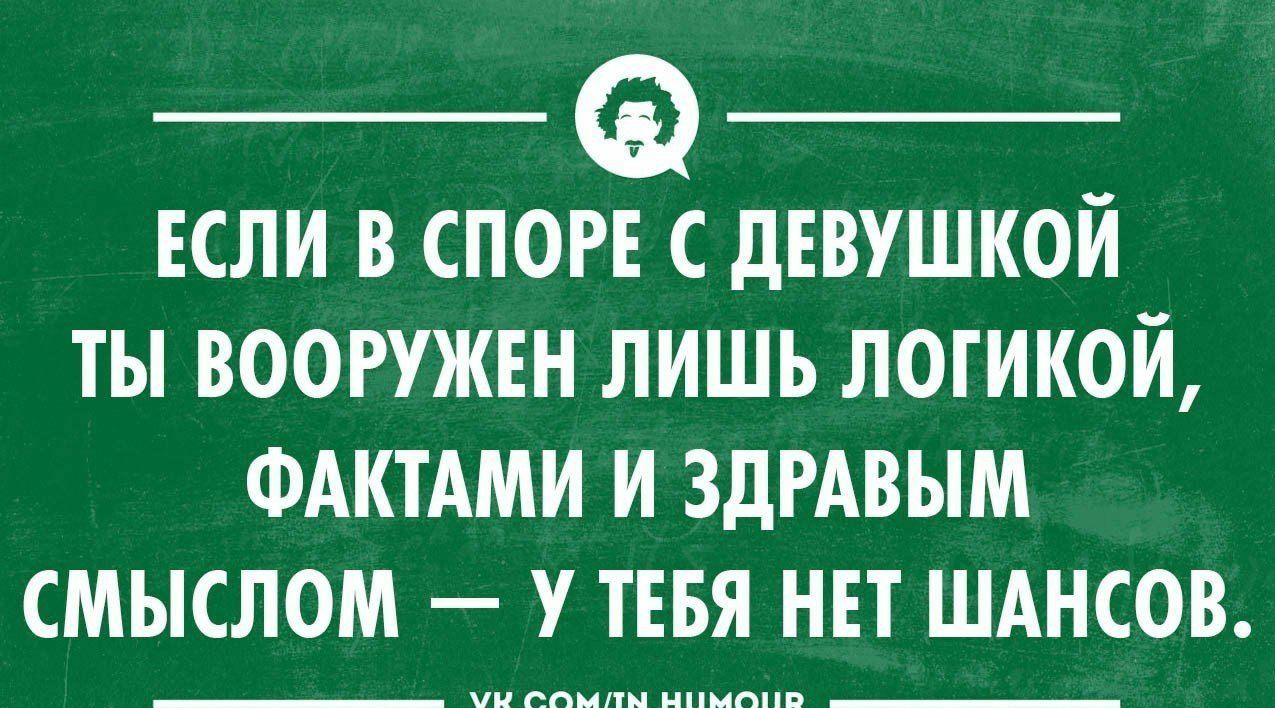 ЕСЛИ В СПОР С дЕВУШКОЙ ТЫ ВООРУЖЕН ЛИШЬ ЛОГИКОЙ ФАКТАМИ И ЗДРАВЫМ СМЫСЛОМ У ТЕБЯ НЕТ ШАНСОВ тваики никоп