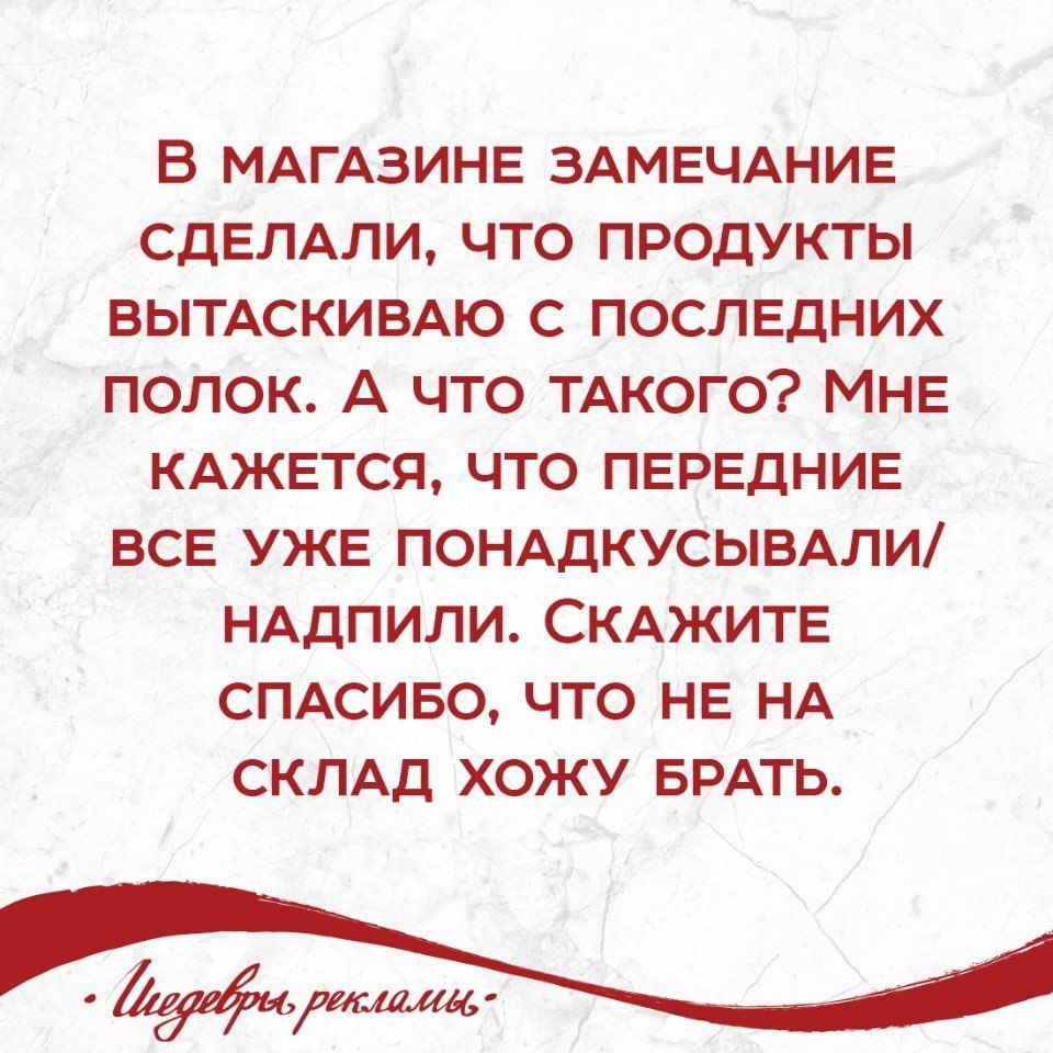 В МАГАЗИНЕ ЗАМЕЧАНИЕ СДЕЛАЛИ ЧТО ПРОДУКТЫ БЫТАСКИБАЮ С ПОСЛЕДНИХ ПОЛОК А ЧТО ТАКОГО МНЕ КАЖЕТСЯ ЧТО ПЕРЕДНИЕ ВСЕ УЖЕ ПОНАдКУСЫВАЛИ НАДПИЛИ СКАЖИТЕ СПАСИБО ЧТО НЕ НА СКЛАД ХОЖУ БРАТЬ