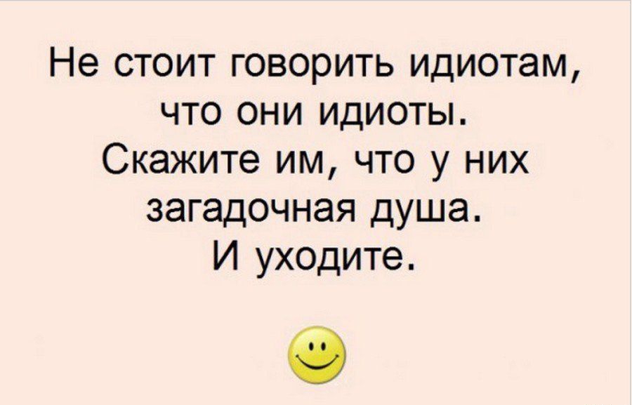 Не стоит говорить идиотам что они идиоты Скажите им что у них загадочная душа И уходите