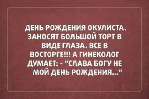 дЕНЬ РОЖДЕНИЯ ОКУЛИСТА ЗАНОСЯГ БОЛЬШОЙ ТОРТ В ВИДЕ ГЛАЗА ВСЕ В ВОСТОРГЕШ А ГИНЕКОЛОГ дУМАЕТ СЛАВА БОГУ НЕ МОЙ АЕНЬ РОЖДЕНИЯ