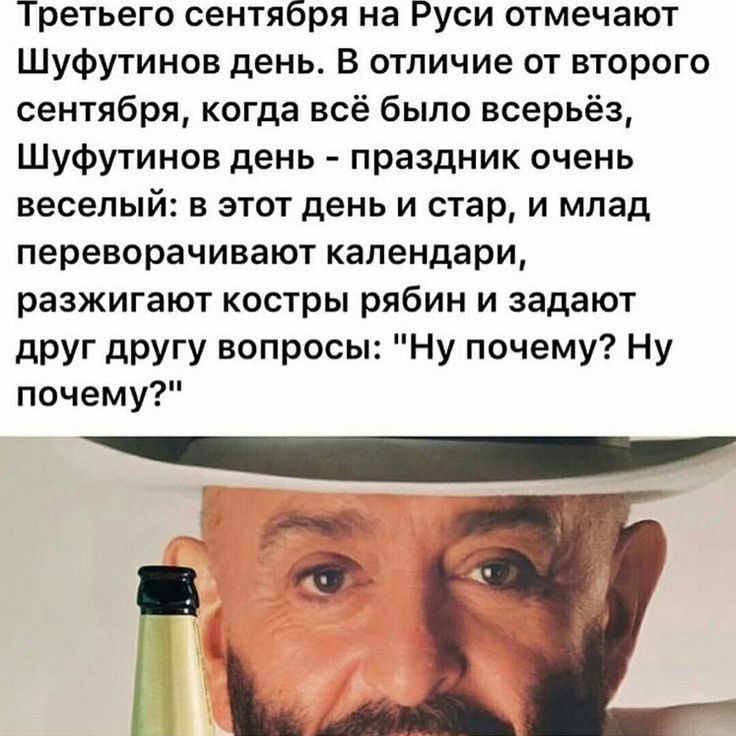 Третьего сентября на Руси отмечают Шуфутинов день В отличие от второго сентября когда всё было всерьёз Шуфутинов день праздник очень веселый в этот день и стар и млад переворачивают календари разжигают костры рябин и задают друг другу вопросы Ну почему Ну почему