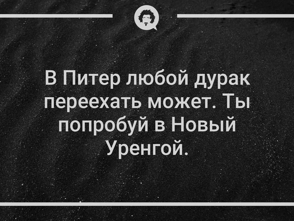 а_ В Питер любой дурак переехать может Ты попробуй в Новый Уренгой