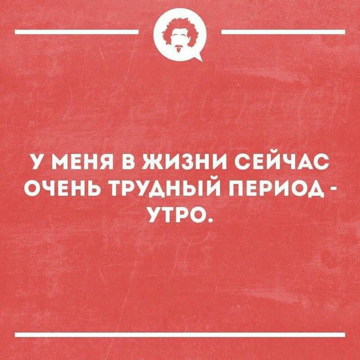 У МЕНЯ В ЖИЗНИ СЕЙЧАС ОЧЕНЬ ТРУАНЫЙ ПЕРИОА УТРО