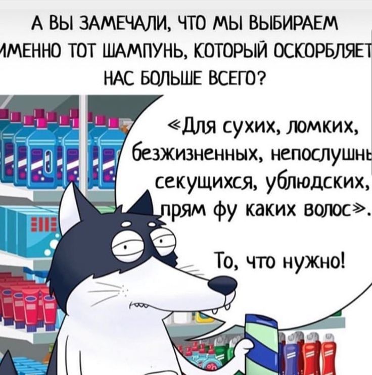 А ВЫ ЗАМЕЧАЛИ ЧТО МЫ ВЫБИРАЕМ 4МЕННО ТОТ ШАМПУНЬ КОТОРЫЙ ОСКОРБЛЯП НАС БОЛЬШЕ ВСЕГО для сухих ломких безжизненных непослушнь секущихся ублюдкких рям фу каких волк