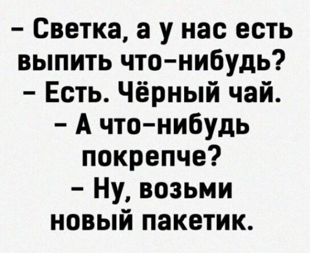 Светка а у нас есть выпить что нибудь Есть Чёрный чай А что нибудь покрепче Ну возьми новый пакетик