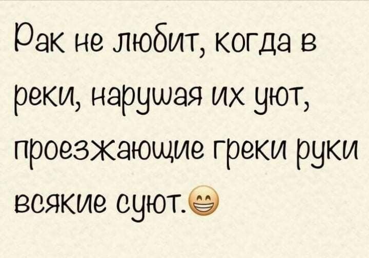 рак не любит когда в реки нарушая их уют проезжающие греки руки всякие суютё