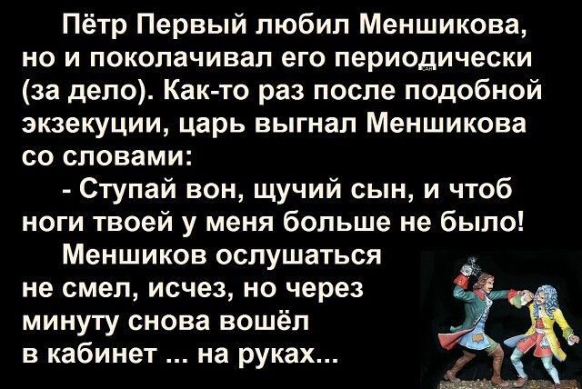Пётр Первый любил Меншикова но и поколачивал его периодически за дело Как то раз после подобной экзекуции царь выгнал Меншикова со словами Ступай вон щучий сын и чтоб ноги твоей у меня больше не было Меншиков вслушаться не смел исчез но через минуту снова вошёл в кабинет на руках