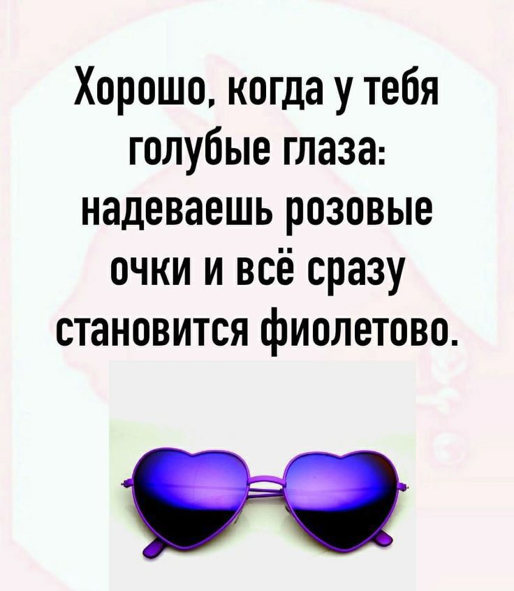 Хорошо когда у тебя голубые глаза надеваешь розовые очки и всё сразу становится фиолетово