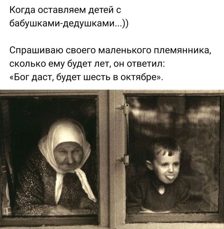 Когда оставляем детей с бабушкамиледушками Спрашиваю своего маленького племянника сколько ему будет лет он ответил Бог даст будет шесть в октябре
