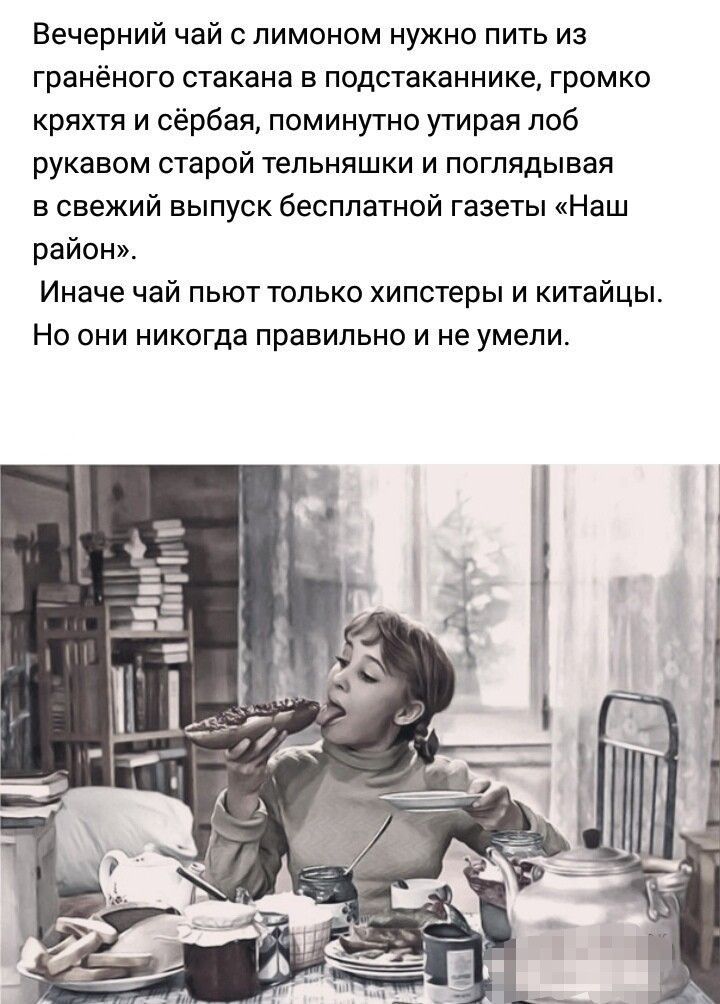 Вечерний чай с лимоном нужно пить из грвнёного стакана в подстаканнике громко кряхтя и сёрбая поминутно утирая лоб РУКЗЕОМ старой ТЕПЬНЯШКИ И ПОГПЯДЫВВЯ в свежий выпуск бесплатной газеты Наш район Иначе чай пьют только хипстеры и китайцы Но они никогда правильно и не умели