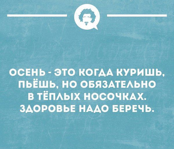 _Ф осень это КОГАА купишь пьёшь но овяздтвдьно в ТЁПАЫХ носочкАх здоровье нмо ввречь __ чистящими