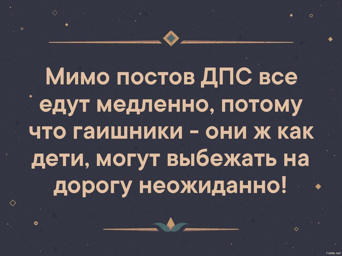 Ф Мимо постов дПС все едут медленно потому что гаишники они ж как дети могут выбежать на дорогу неожиданно __б __