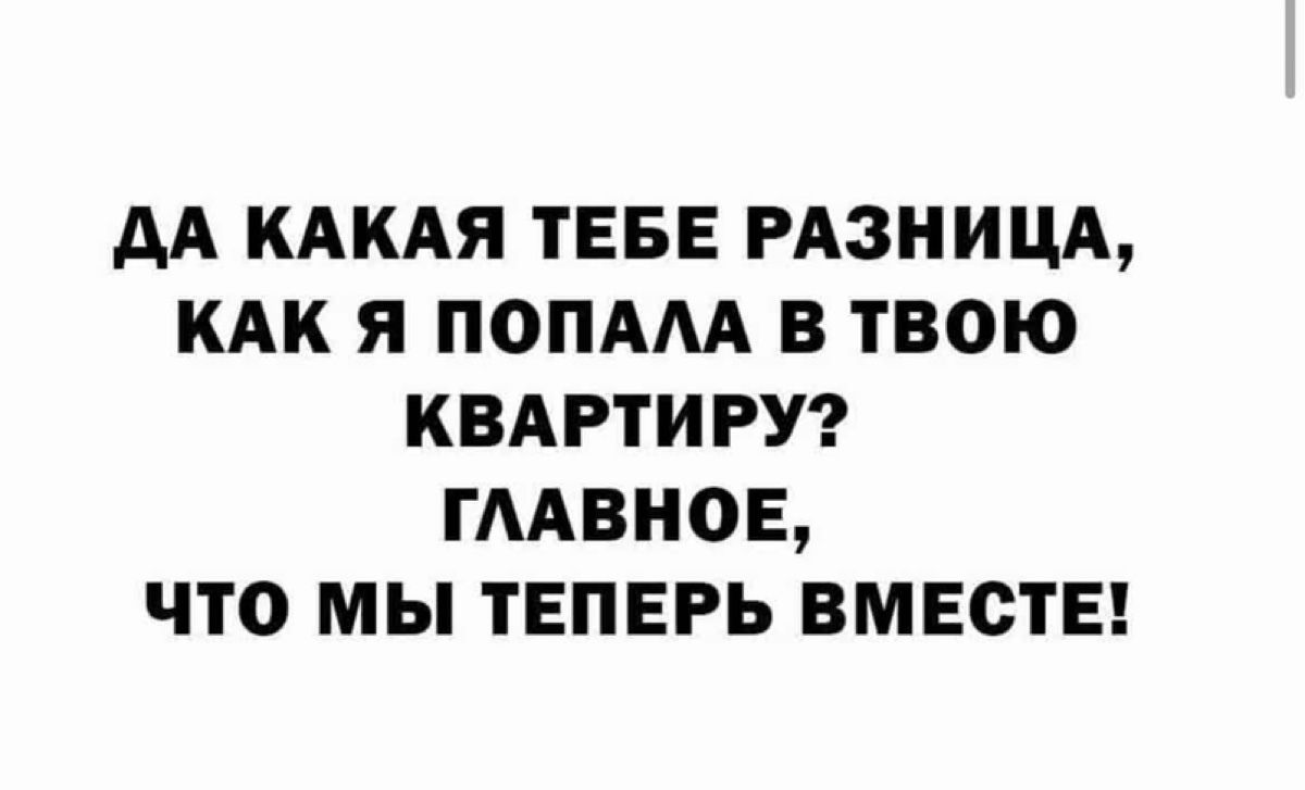 АА КАКАЯ ТЕБЕ РАЗНИЦА КАК Я ПОПАА В ТВОЮ КВАРТИРУ ГААВНОЕ ЧТО МЫ ТЕПЕРЬ ВМЕСТЕ