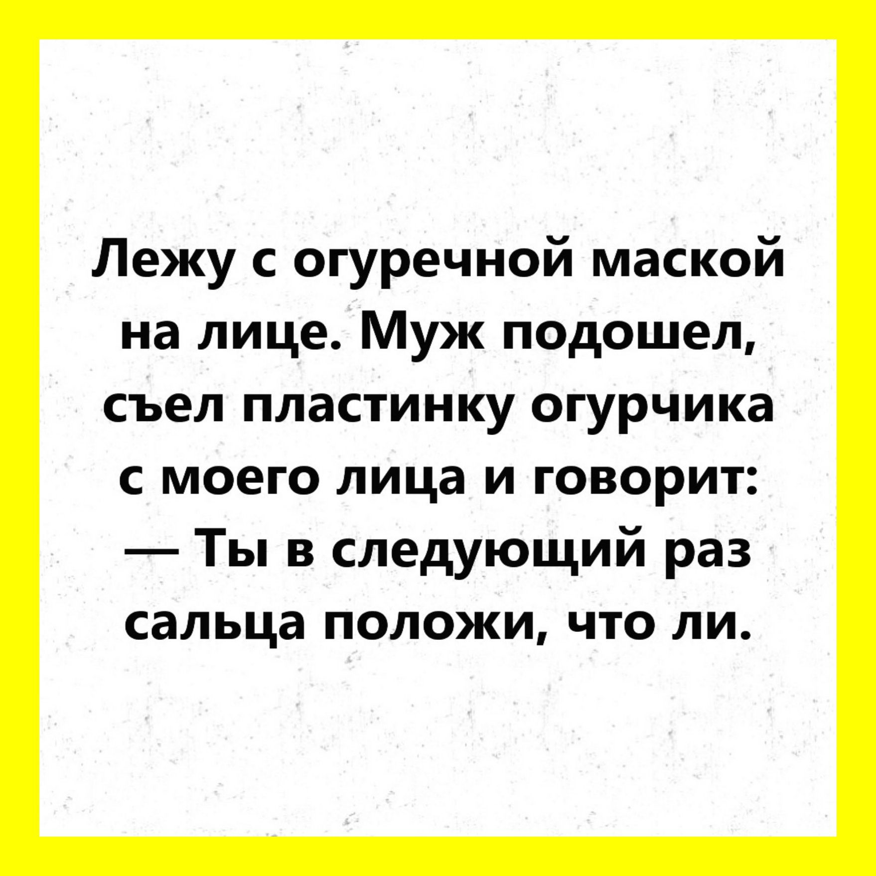 Лежу с огуречной маской на лице Муж подошел съел пластинку огурчика с моего лица и говорит Ты в следующий раз сальца положи что ли