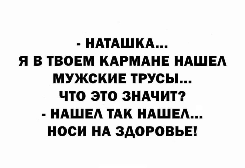 НАТАШКА Я В ТВОЕМ КАРМАНЕ НАШЕА МУЖСКИЕ ТРУСЫ ЧТО ЭТО ЗНАЧИТ НАШЕ ТАК НАШЕ НОСИ НА ЗДОРОВЬЕ