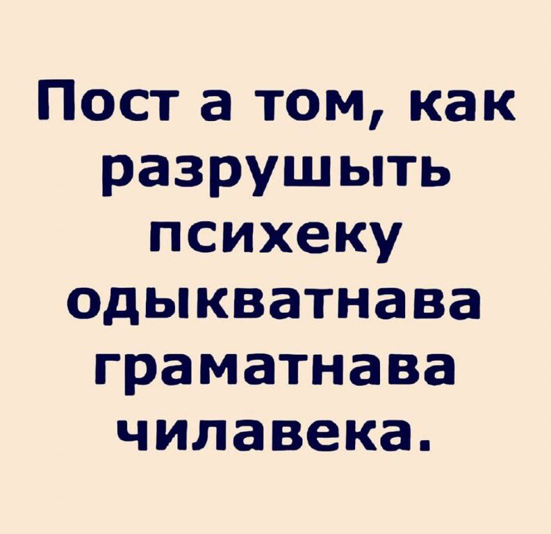 Пост а том как разрушыть психеку одыкватнава граматнава чилавека