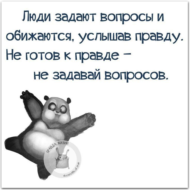 Люди задают вопросы и обижаются услышав празду Не готов к правде не задавай Вопросов