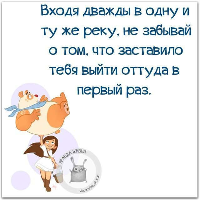 Входя дважды в одну и ту же реку не забывай о том что заставило тебя выйти оттуда в первый раз