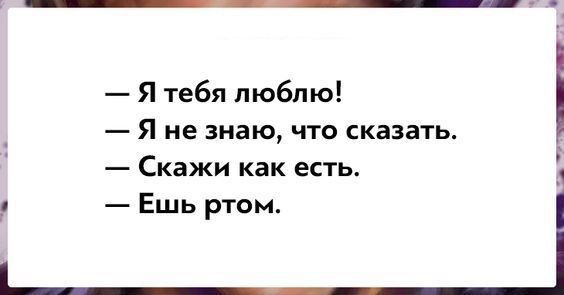 Я тебя люблю Я не знаю что сказать Скажи как есть Ешь ртом