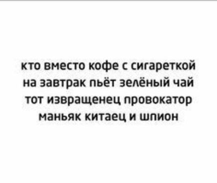 кто вместо кофе сигареткой на завтрак пьёт зелёный чай тот извращенец провокатор маньяк китаец и шпион