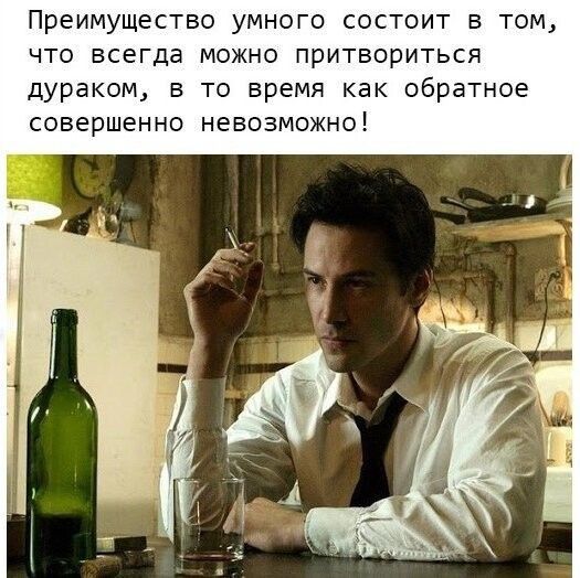 Преимущество умного состоит в том что всегда можно притвориться дураком в то время как обратное совершенно невозможно