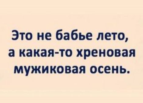 Это не бабье лето а какая то хреновая мужиковая осень
