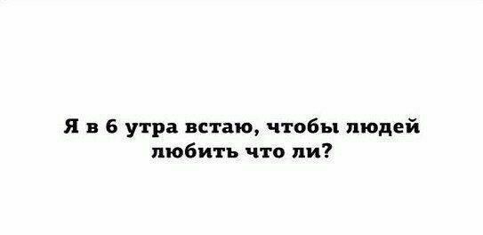 Я в 6 утра встаю чтобы людей любить что ли